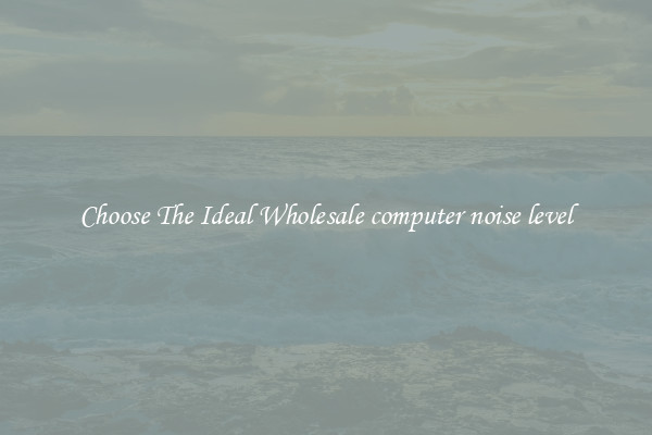 Choose The Ideal Wholesale computer noise level