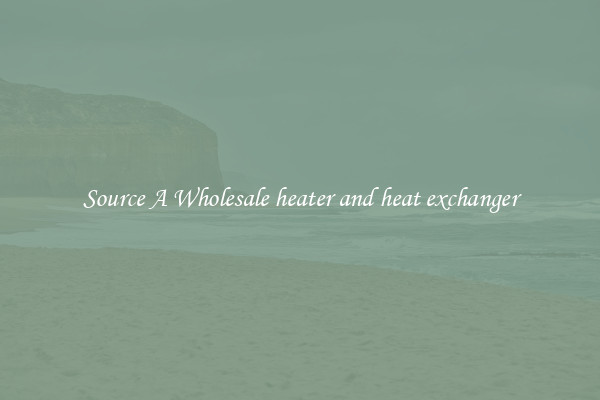 Source A Wholesale heater and heat exchanger