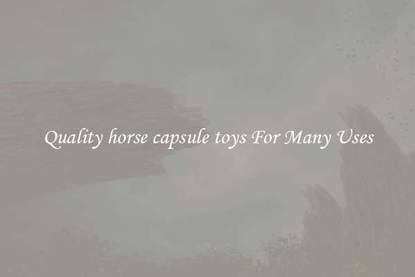 Quality horse capsule toys For Many Uses