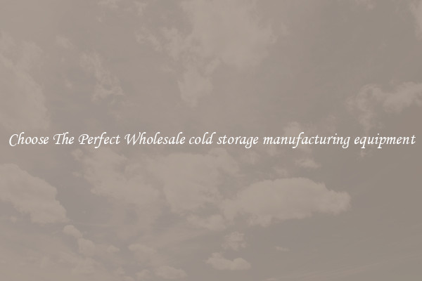 Choose The Perfect Wholesale cold storage manufacturing equipment