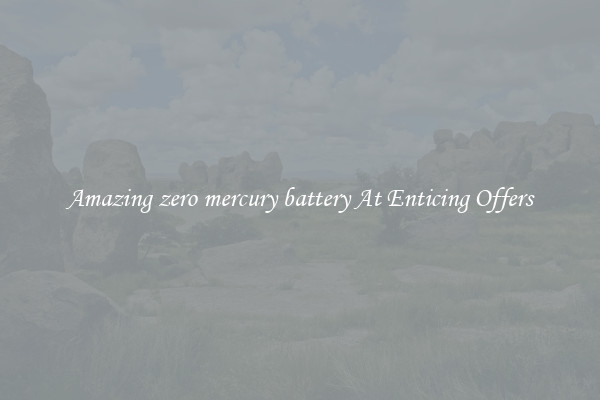 Amazing zero mercury battery At Enticing Offers