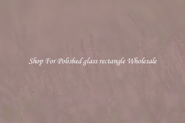 Shop For Polished glass rectangle Wholesale