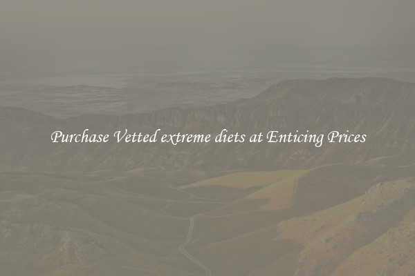 Purchase Vetted extreme diets at Enticing Prices