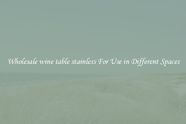 Wholesale wine table stainless For Use in Different Spaces