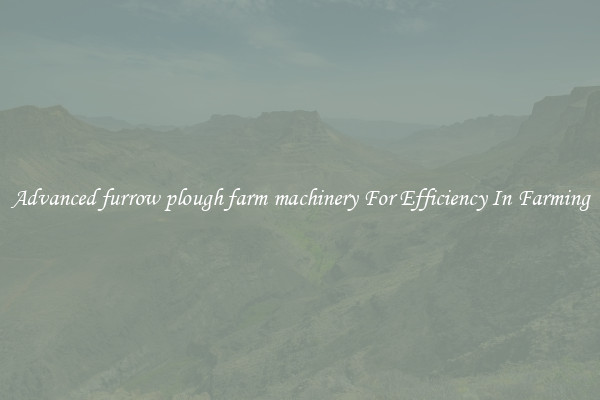 Advanced furrow plough farm machinery For Efficiency In Farming