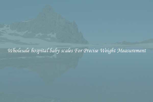 Wholesale hospital baby scales For Precise Weight Measurement