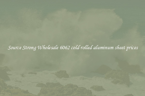 Source Strong Wholesale 6062 cold rolled aluminum sheet prices