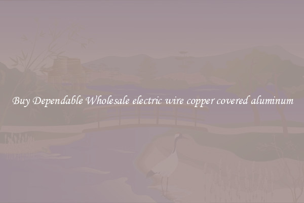 Buy Dependable Wholesale electric wire copper covered aluminum