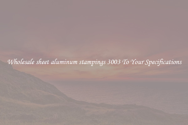 Wholesale sheet aluminum stampings 3003 To Your Specifications