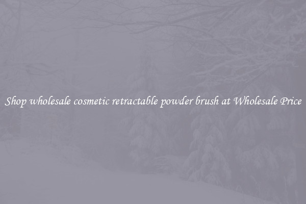 Shop wholesale cosmetic retractable powder brush at Wholesale Price