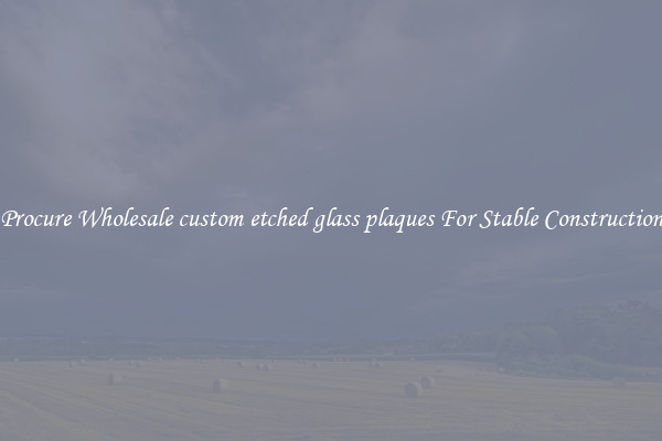 Procure Wholesale custom etched glass plaques For Stable Construction