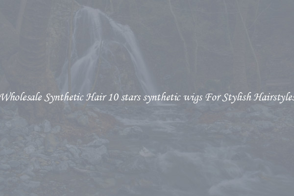 Wholesale Synthetic Hair 10 stars synthetic wigs For Stylish Hairstyles