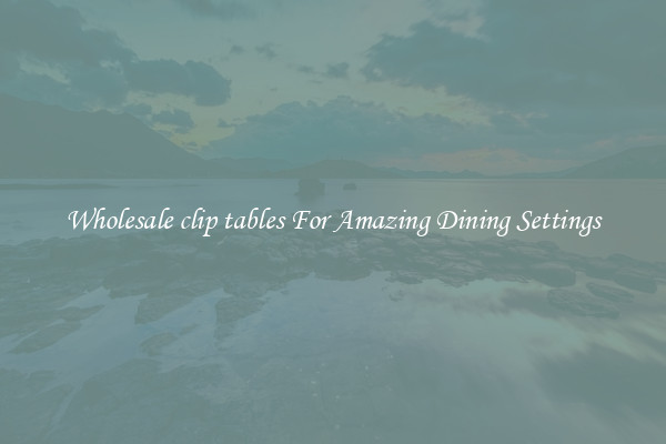 Wholesale clip tables For Amazing Dining Settings