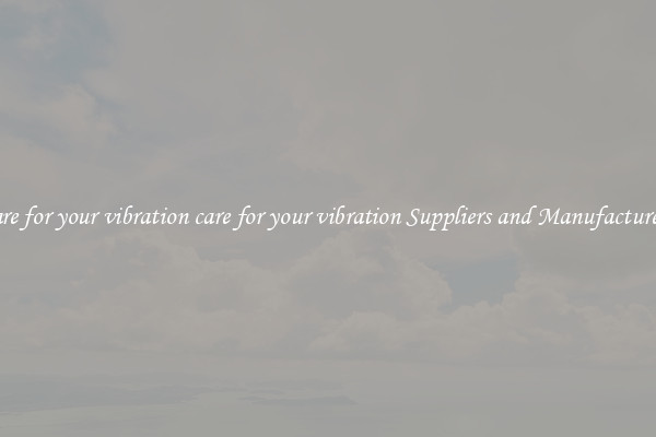 care for your vibration care for your vibration Suppliers and Manufacturers