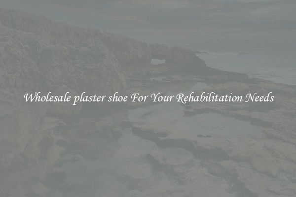 Wholesale plaster shoe For Your Rehabilitation Needs