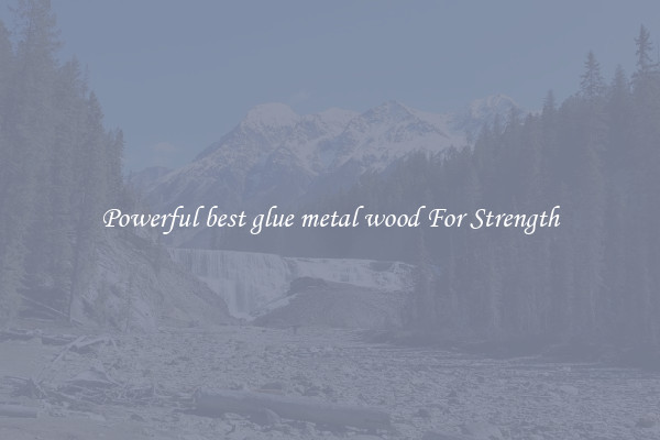 Powerful best glue metal wood For Strength